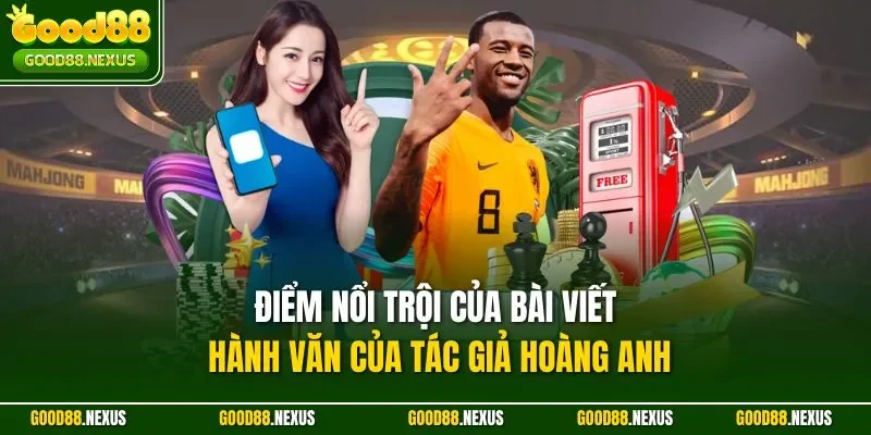 Tác Giả Hoàng Anh – Người Định Hình Nội Dung Chuẩn Mực Điểm nổi trội của bài viết hành văn của tác giả Hoàng Anh